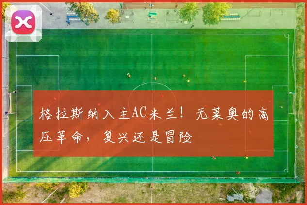 格拉斯纳入主AC米兰!无莱奥的高压革命,复兴还是冒险