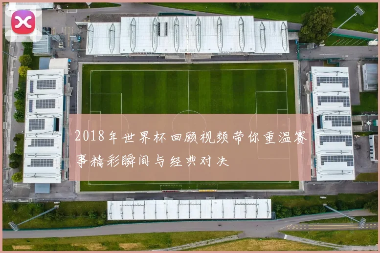 2018年世界杯回顾视频带你重温赛事精彩瞬间与经典对决