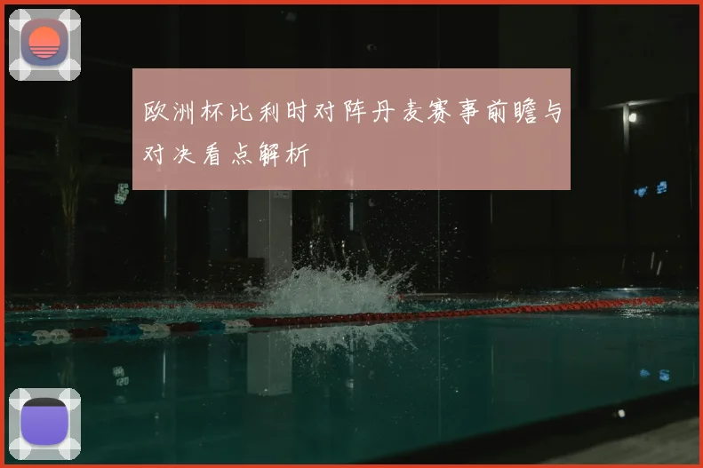 欧洲杯比利时对阵丹麦赛事前瞻与对决看点解析