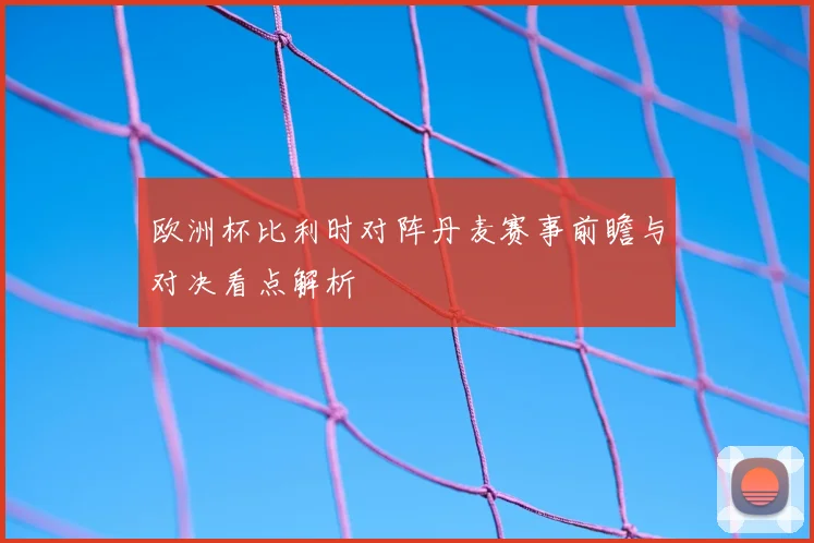 欧洲杯比利时对阵丹麦赛事前瞻与对决看点解析
