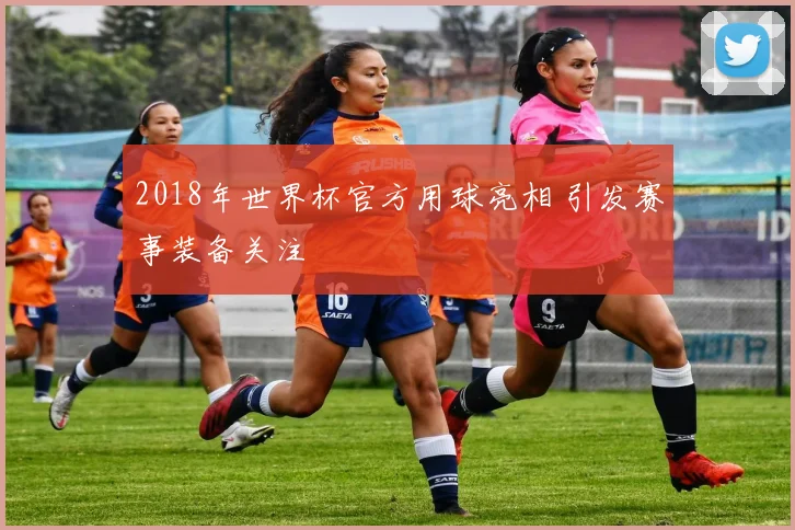 2018年世界杯官方用球亮相 引发赛事装备关注