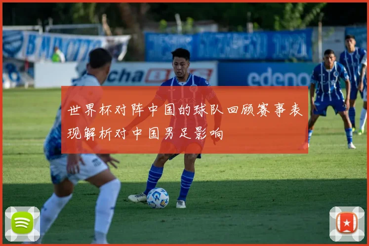 世界杯对阵中国的球队回顾赛事表现解析对中国男足影响