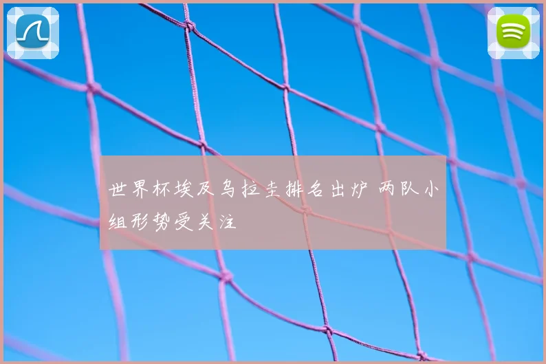 世界杯埃及乌拉圭排名出炉 两队小组形势受关注