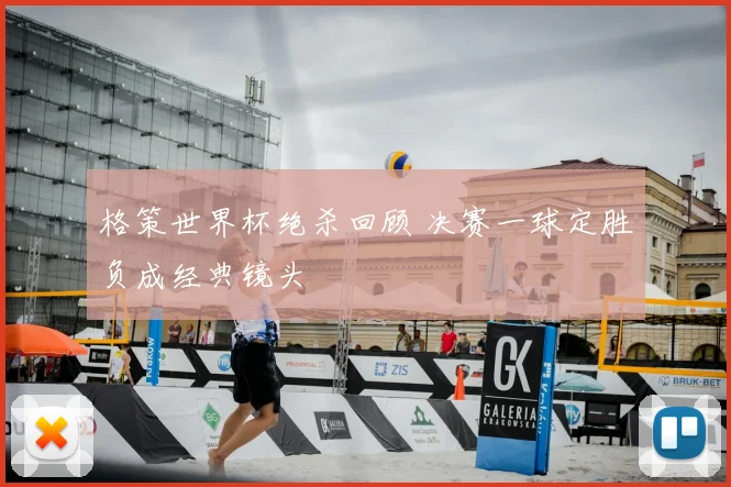 格策世界杯绝杀回顾 决赛一球定胜负成经典镜头