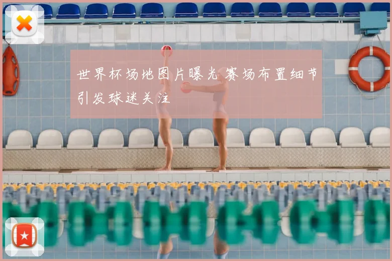 世界杯场地图片曝光 赛场布置细节引发球迷关注