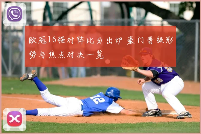 欧冠16强对阵比分出炉 豪门晋级形势与焦点对决一览