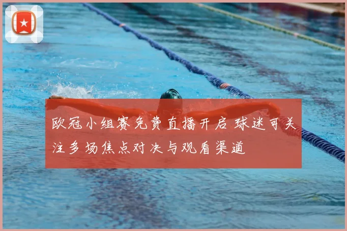 欧冠小组赛免费直播开启 球迷可关注多场焦点对决与观看渠道