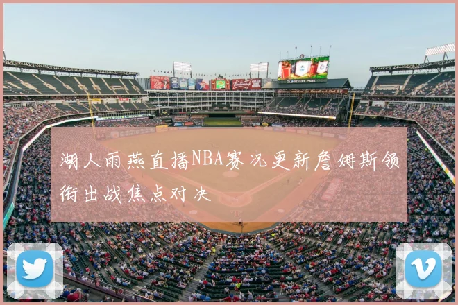 湖人雨燕直播NBA赛况更新詹姆斯领衔出战焦点对决