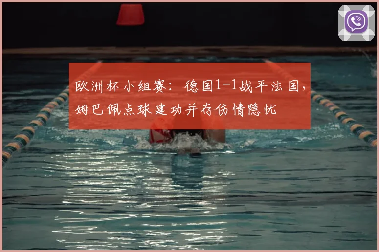 欧洲杯小组赛：德国1-1战平法国，姆巴佩点球建功并存伤情隐忧