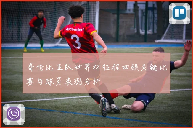 哥伦比亚队世界杯征程回顾关键比赛与球员表现分析