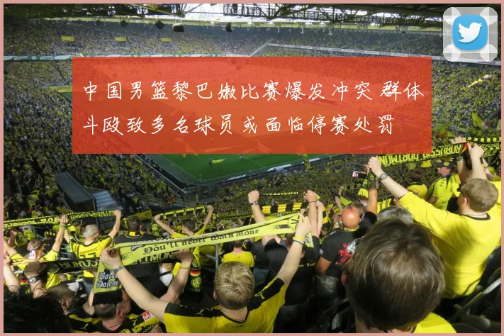 中国男篮黎巴嫩比赛爆发冲突 群体斗殴致多名球员或面临停赛处罚