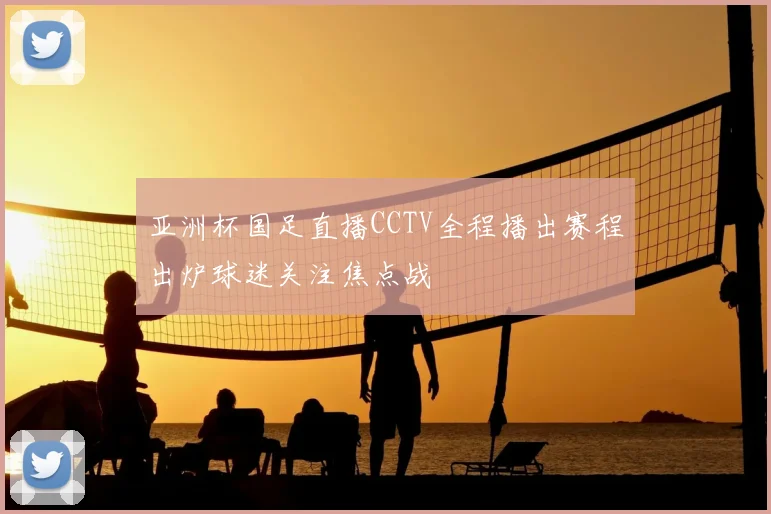 亚洲杯国足直播CCTV全程播出赛程出炉球迷关注焦点战