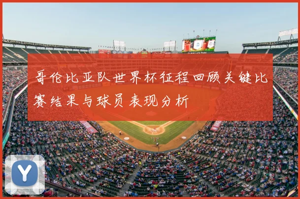 哥伦比亚队世界杯征程回顾关键比赛结果与球员表现分析