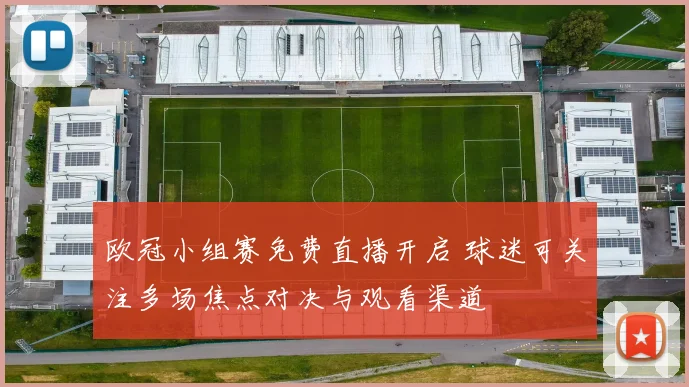 欧冠小组赛免费直播开启 球迷可关注多场焦点对决与观看渠道