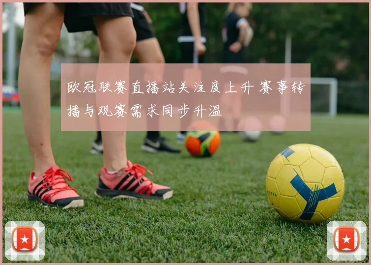 欧冠联赛直播站关注度上升 赛事转播与观赛需求同步升温