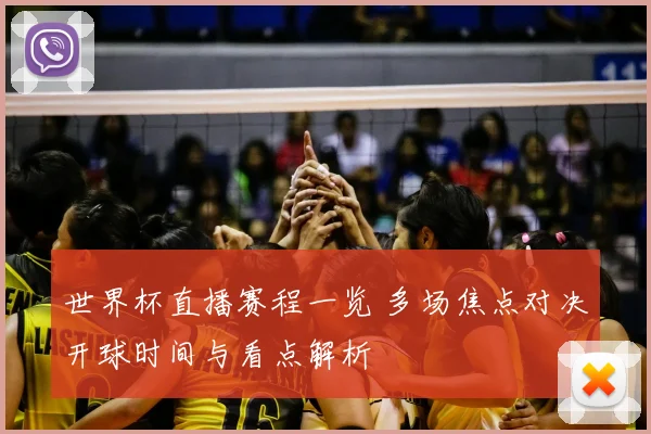 世界杯直播赛程一览 多场焦点对决开球时间与看点解析