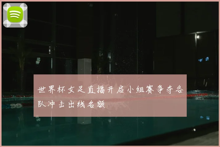 世界杯女足直播开启小组赛争夺各队冲击出线名额