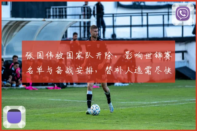 张国伟被国家队开除，影响世锦赛名单与备战安排，替补人选需尽快确定