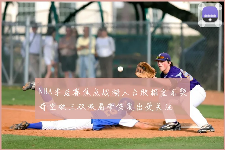 NBA季后赛焦点战湖人击败掘金东契奇空砍三双浓眉带伤复出受关注