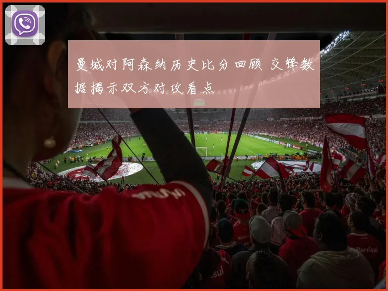 曼城对阿森纳历史比分回顾 交锋数据揭示双方对攻看点