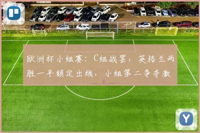 欧洲杯小组赛：C组战罢，英格兰两胜一平锁定出线，小组第二争夺激烈