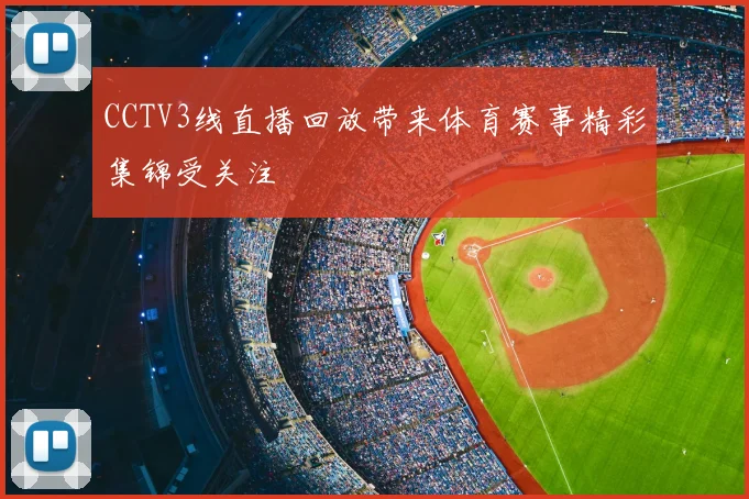 CCTV3线直播回放带来体育赛事精彩集锦受关注