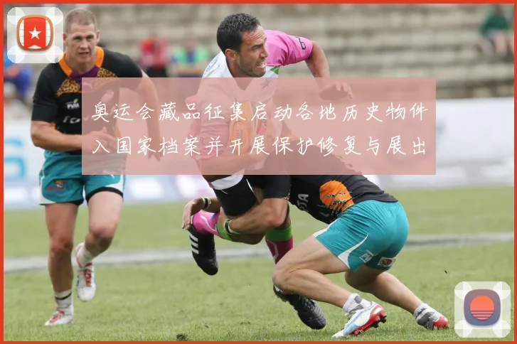 奥运会藏品征集启动各地历史物件入国家档案并开展保护修复与展出