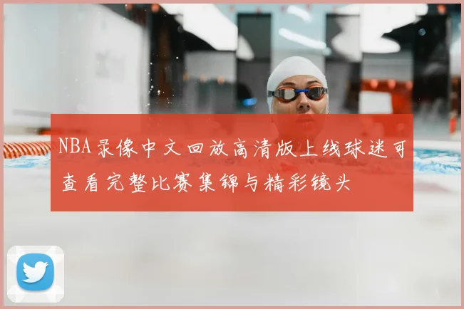 NBA录像中文回放高清版上线球迷可查看完整比赛集锦与精彩镜头