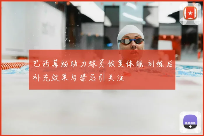 巴西莓粉助力球员恢复体能 训练后补充效果与禁忌引关注