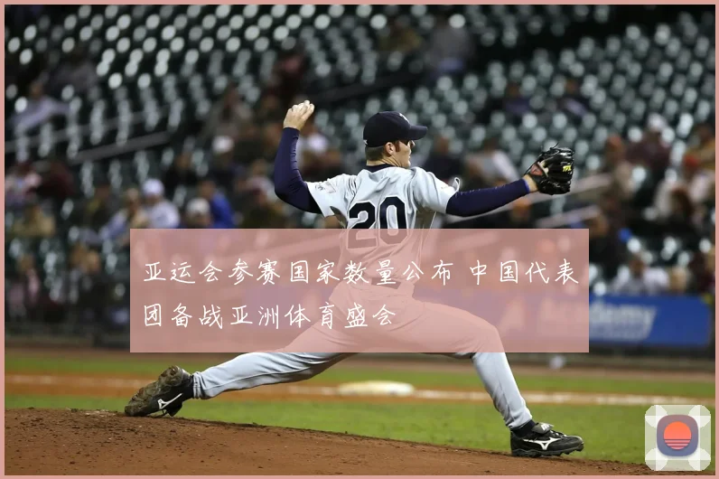亚运会参赛国家数量公布 中国代表团备战亚洲体育盛会