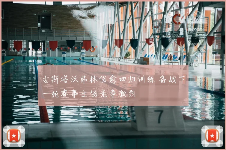 古斯塔沃弗林伤愈回归训练 备战下一轮赛事出场竞争激烈